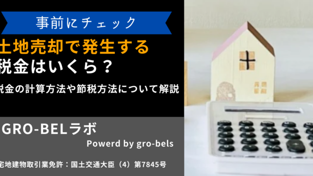 土地売却で発生する税金はいくら？税金の計算方法や節税方法について解説